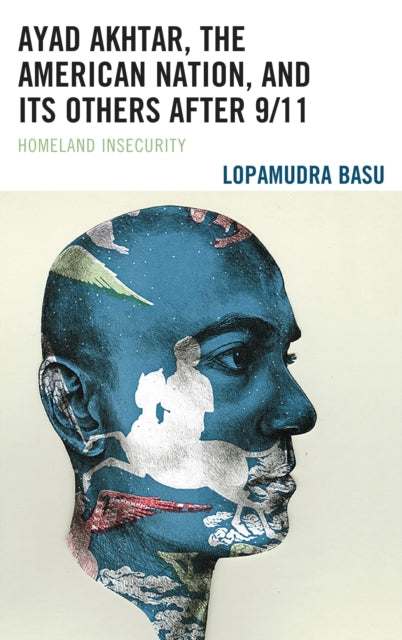 Book cover of: Ayad Akhtar, the American Nation, and Its Others after 9/11. By: Lopamudra Basu