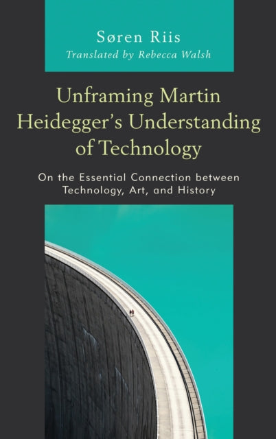 Book cover of: Unframing Martin Heidegger’s Understanding of Technology. By: Søren Riis