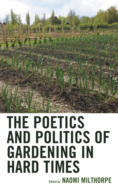Book cover of: Poetics and Politics of Gardening in Hard Times. By: Naomi Milthorpe