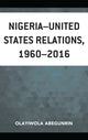 Book cover of: Nigeria–United States Relations, 1960–2016. By: Olayiwola Abegunrin
