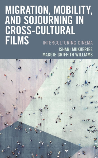 Book cover of: Migration, Mobility, and Sojourning in Cross-cultural Films. By: Ishani Mukherjee