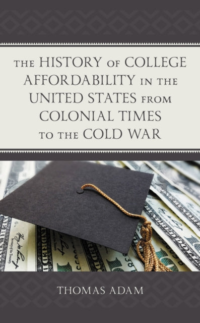 Book cover of: History of College Affordability in the United States from Colonial Times to the Cold War. By: Thomas Adam