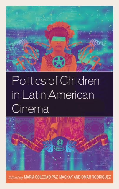 Book cover of: Politics of Children in Latin American Cinema. By: María Soledad Paz-Mackay
