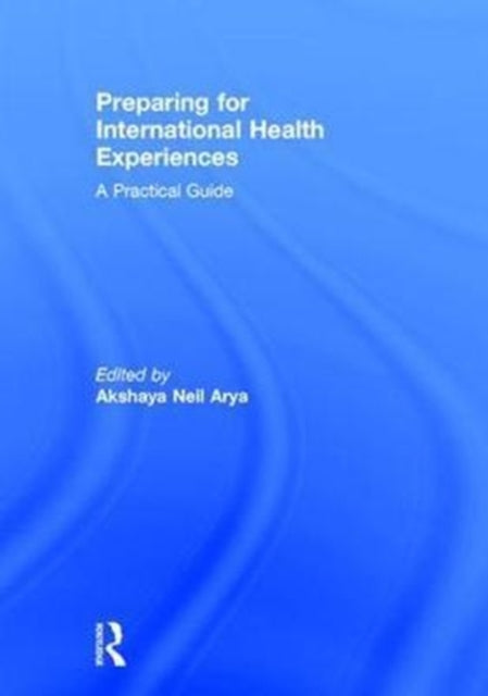 Book cover of: Preparing for International Health Experiences. By: Akshaya Neil Arya