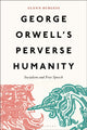George Orwell's Perverse Humanity, Socialism and Free Speech 9781501394652 Glenn Burgess