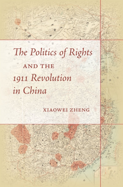Book cover of: Politics of Rights and the 1911 Revolution in China. By: Xiaowei Zheng