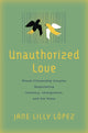 Book cover of: Unauthorized Love. By: Jane Lilly López