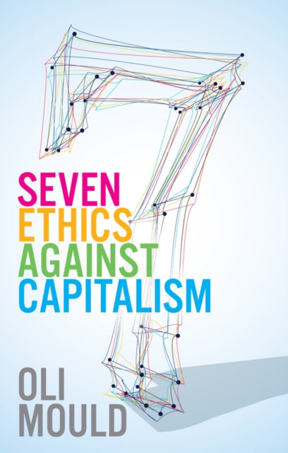 Book cover of: Seven Ethics Against Capitalism. By: Oli Mould