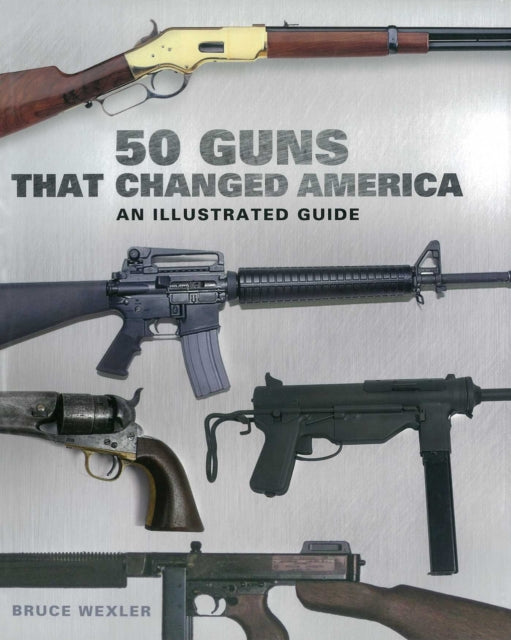 Book cover of: 50 Guns That Changed America. By: Bruce Wexler