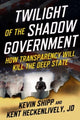 Twilight of the Shadow Government, How Transparency Will Kill the Deep State 9781510782068 Kevin Shipp