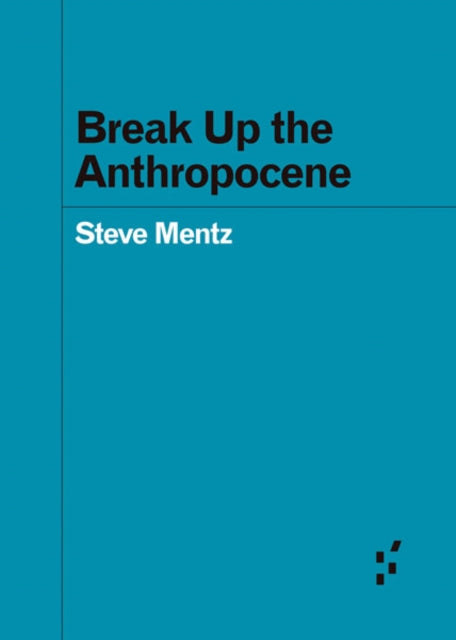 Book cover of: Break Up the Anthropocene. By: Steve Mentz