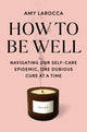 Book cover of: How to Be Well: Navigating Our Self-Care Epidemic, One Dubious Cure at a Time