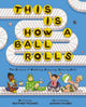 Book cover of: This Is How a Ball Rolls. By: Heather Tekavec