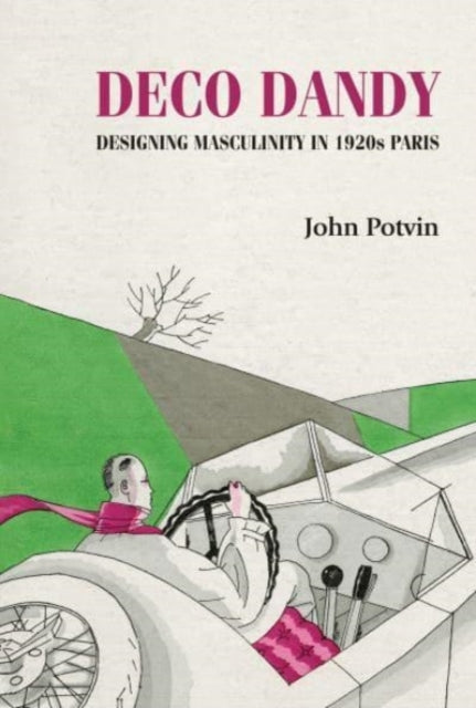 Deco Dandy, Designing Masculinity in 1920s Paris 9781526164902 John Potvin