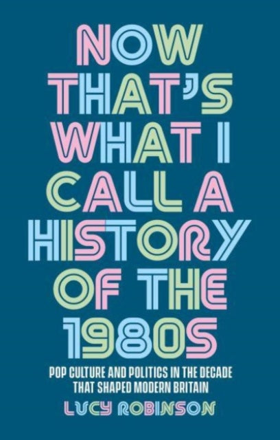 Book cover of: Now That's What I Call a History of the 1980s. By: Lucy Robinson