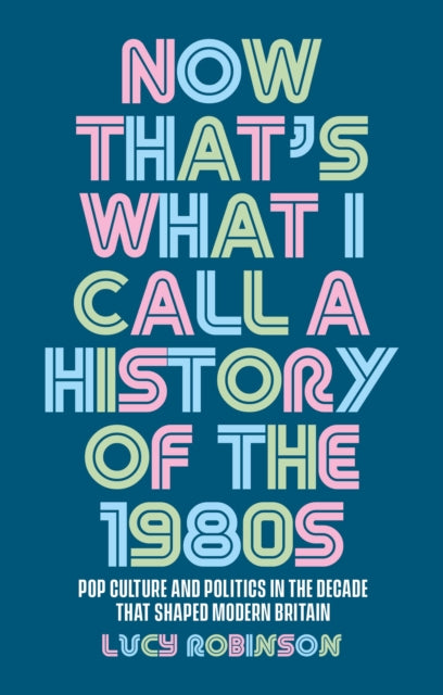 Book cover of: Now That's What I Call a History of the 1980s. By: Lucy Robinson