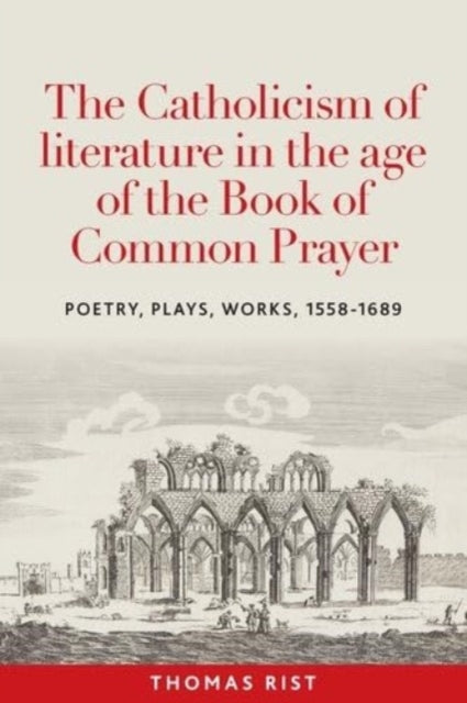 Book cover of: The Catholicism of Literature in the Age of the Book of Common Prayer. By: Thomas Rist