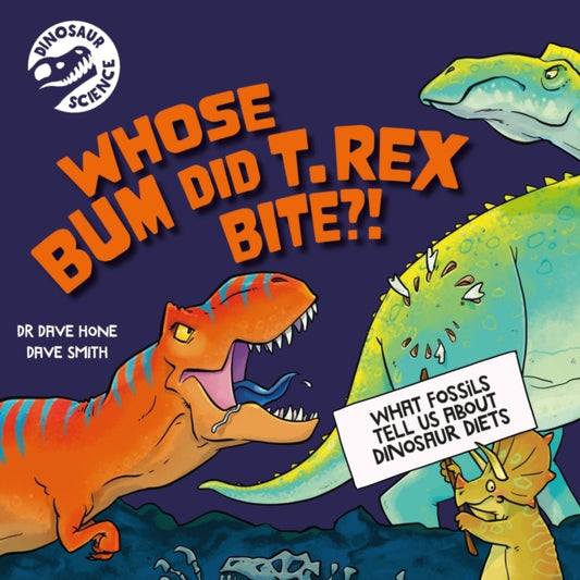 Book cover of: Dinosaur Science: Whose Bum Did T. rex Bite?!. By: David Hone