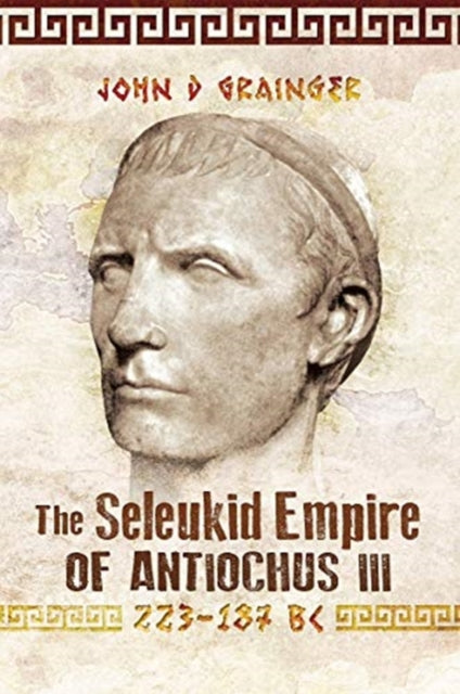 Book cover of: Seleukid Empire of Antiochus III, 223-187 BC. By: John D. Grainger