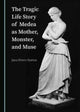 Book cover of: Tragic Life Story of Medea as Mother, Monster, and Muse