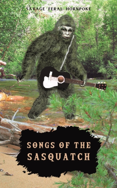 Book cover of: Songs of the Sasquatch. By: Savage Feral Hornpoke