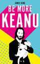 Book cover of: Be More Keanu. By: King, James