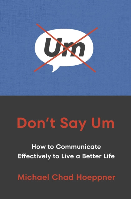 Don't Say Um, How to Communicate Effectively to Live a Better Life 9781529146974 Michael Chad Hoeppner