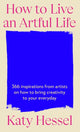 How To Live An Artful Life, 366 Inspirations from Artists on how to Bring Creativity to Your Everyday 9781529155204 Katy Hessel