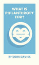 Book cover of: What Is Philanthropy For?. By: Rhodri Davies