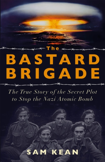 Bastard Brigade, The True Story of the Renegade Scientists and Spies Who Sabotaged the Nazi Atomic Bomb 9781529374889 Sam Kean