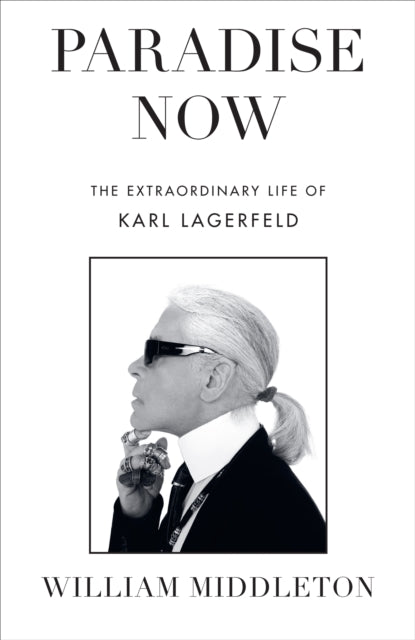 Paradise Now, The Extraordinary Life of Karl Lagerfeld 9781529910933 William Middleton
