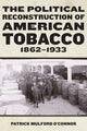 Book cover of: Political Reconstruction of American Tobacco, 1862-1933. By: Patrick Mulford O'Connor
