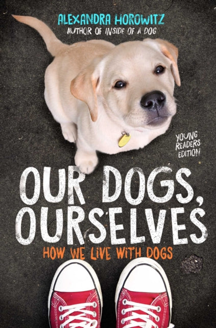 Book cover of: Our Dogs, Ourselves -- Young Readers Edition. By: Alexandra Horowitz