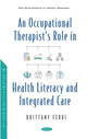 Book cover of: Occupational Therapist's Role in Health Literacy and Integrated Care. By: Brittany Ferri
