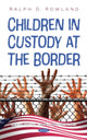 Book cover of: Children in Custody at the Border. By: Ralph D. Rowland