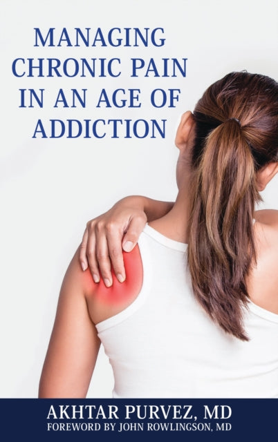 Book cover of: Managing Chronic Pain in an Age of Addiction. By: Akhtar Purvez