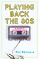Book cover of: Playing Back the 80s. By: Jim Beviglia