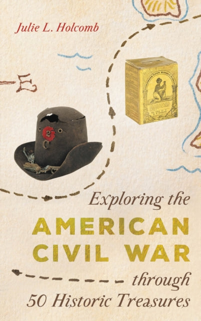 Book cover of: Exploring the American Civil War through 50 Historic Treasures. By: Julie L. Holcomb