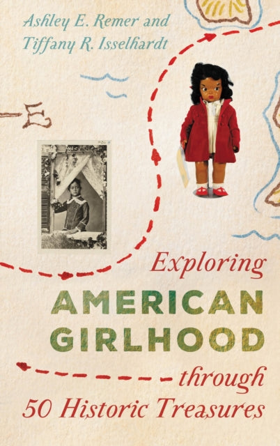 Book cover of: Exploring American Girlhood through 50 Historic Treasures. By: Ashley E. Remer