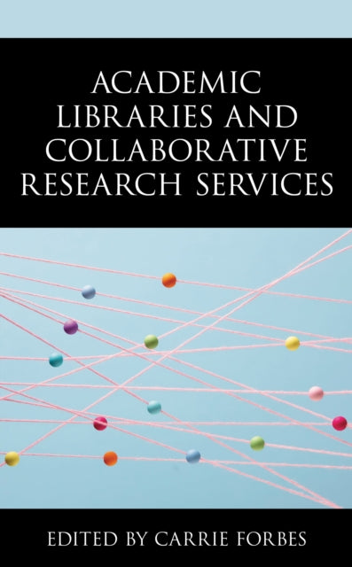 Book cover of: Academic Libraries and Collaborative Research Services. By: Carrie Forbes Associate Dean for Student and Scholar Services  University of Denver Libraries