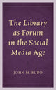 Book cover of: Library as Forum in the Social Media Age. By: John M. Budd