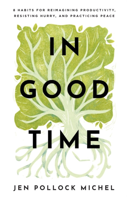 Book cover of: In Good Time – 8 Habits for Reimagining Productivity, Resisting Hurry, and Practicing Peace. By: Jen Pollock Michel
