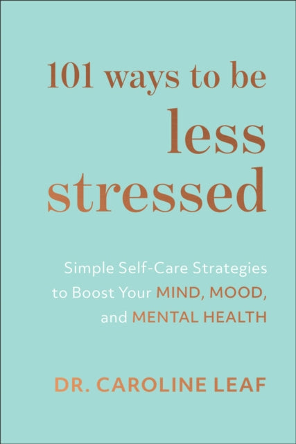Book cover of: 101 Ways to Be Less Stressed – Simple Self–Care Strategies to Boost Your Mind, Mood, and Mental Health. By: Caroline Leaf