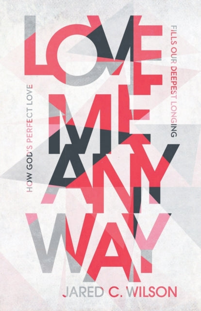Book cover of: Love Me Anyway – How God`s Perfect Love Fills Our Deepest Longing. By: Jared C. Wilson