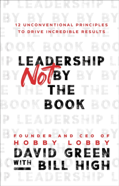 Book cover of: Leadership Not by the Book – 12 Unconventional Principles to Drive Incredible Results. By: David Green