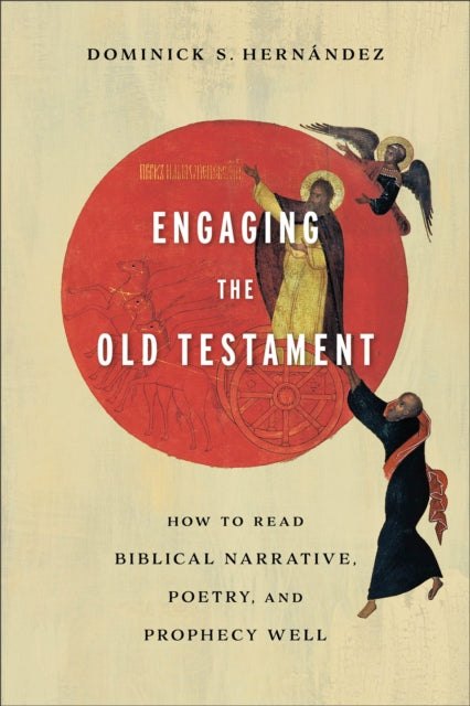 Engaging the Old Testament – How to Read Biblical Narrative, Poetry, and Prophecy Well 9781540962836 Dominick S. Hernández