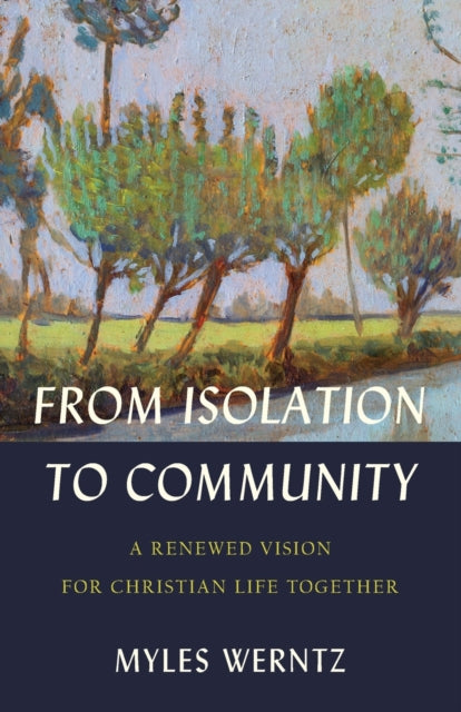 Book cover of: From Isolation to Community – A Renewed Vision for Christian Life Together. By: Myles Werntz