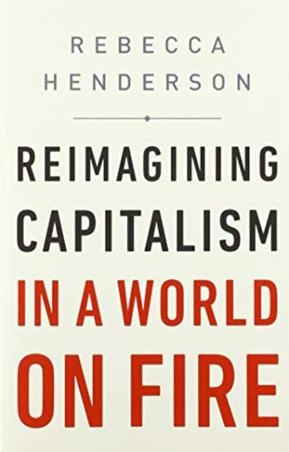 Book cover of: Reimagining Capitalism in a World on Fire. By: Rebecca Henderson