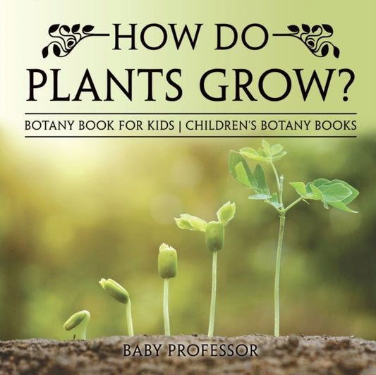 Book cover of: How Do Plants Grow? Botany Book for Kids Children's Botany Books. By: Baby Professor