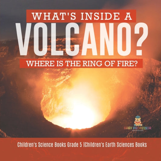Book cover of: What's Inside a Volcano? Where Is the Ring of Fire? Children's Science Books Grade 5 Children's Earth Sciences Books. By: Baby Professor
